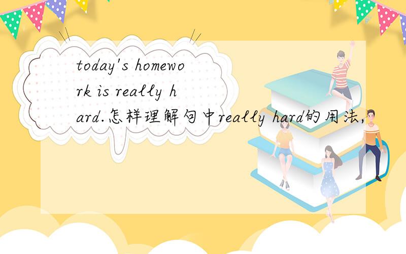 today's homework is really hard.怎样理解句中really hard的用法,