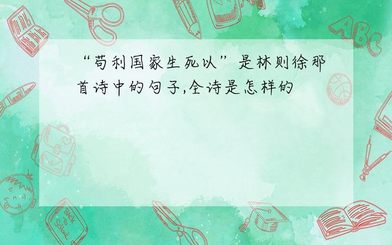 “苟利国家生死以”是林则徐那首诗中的句子,全诗是怎样的