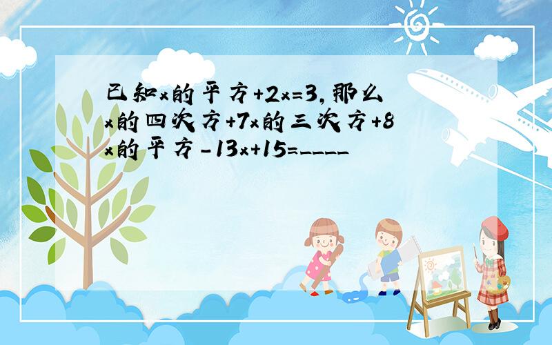 已知x的平方＋2x＝3,那么x的四次方＋7x的三次方＋8x的平方－13x＋15=____