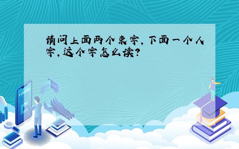 请问上面两个束字,下面一个人字,这个字怎么读?