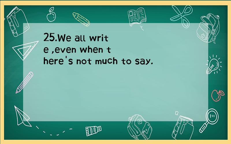 25.We all write ,even when there's not much to say.