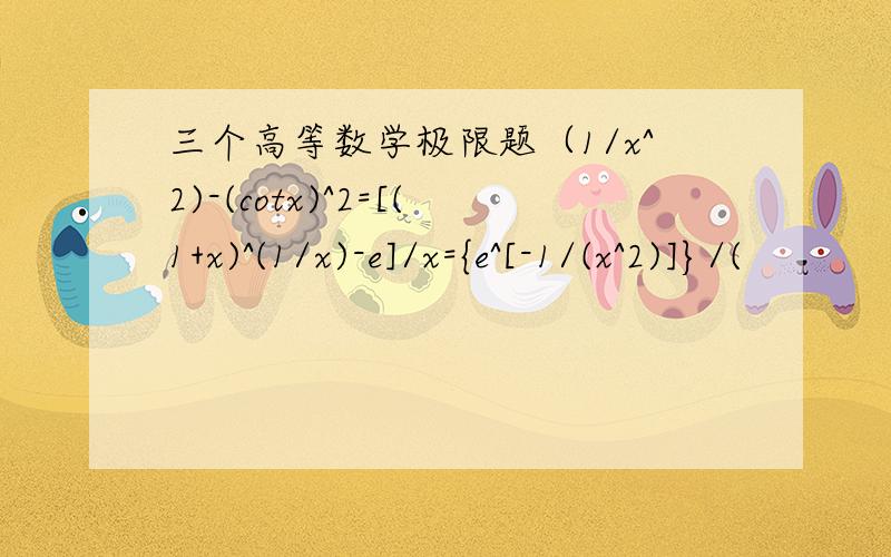 三个高等数学极限题（1/x^2)-(cotx)^2=[(1+x)^(1/x)-e]/x={e^[-1/(x^2)]}/(