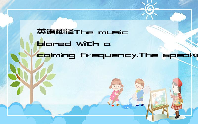 英语翻译The music blared with a calming frequency.The speakers g