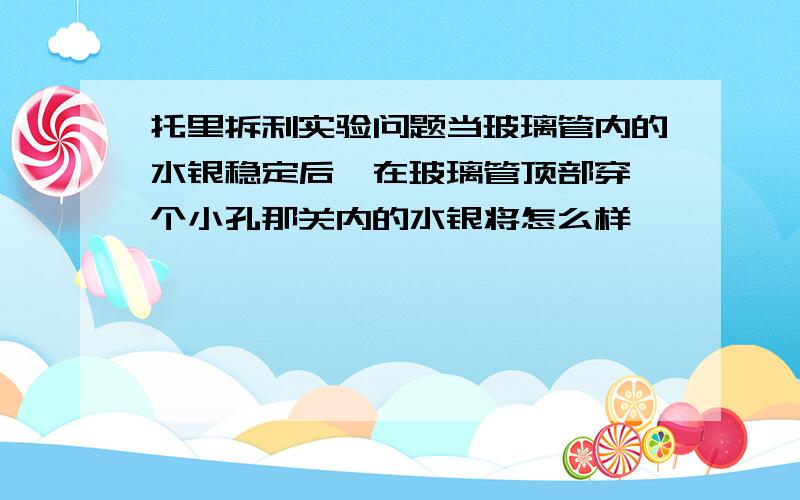 托里拆利实验问题当玻璃管内的水银稳定后,在玻璃管顶部穿一个小孔那关内的水银将怎么样