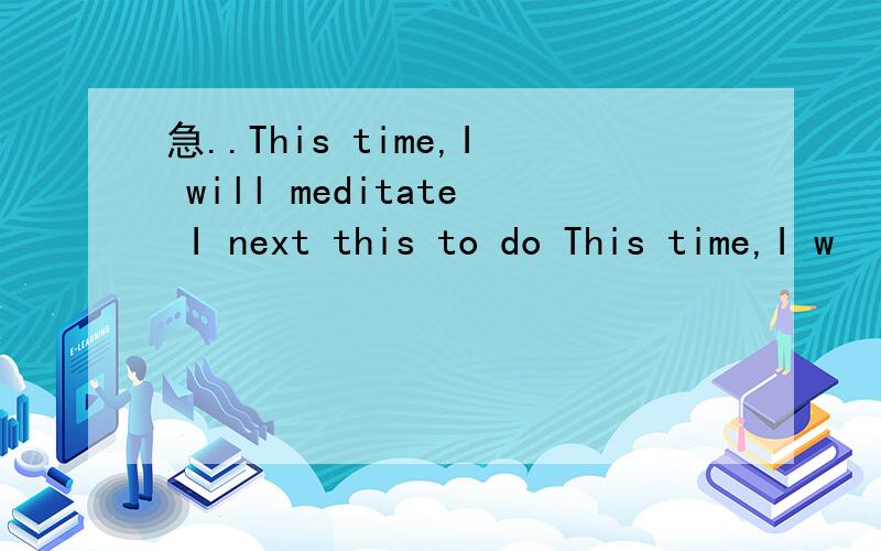 急..This time,I will meditate I next this to do This time,I w