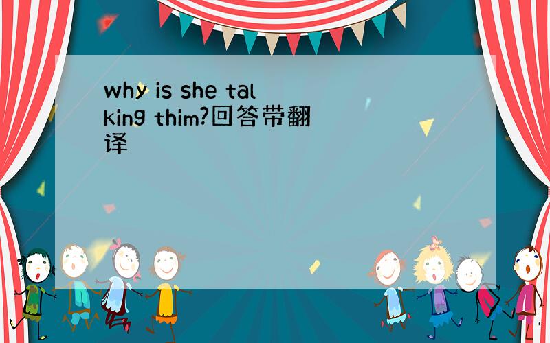 why is she talking thim?回答带翻译