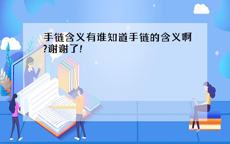 手链含义有谁知道手链的含义啊?谢谢了!