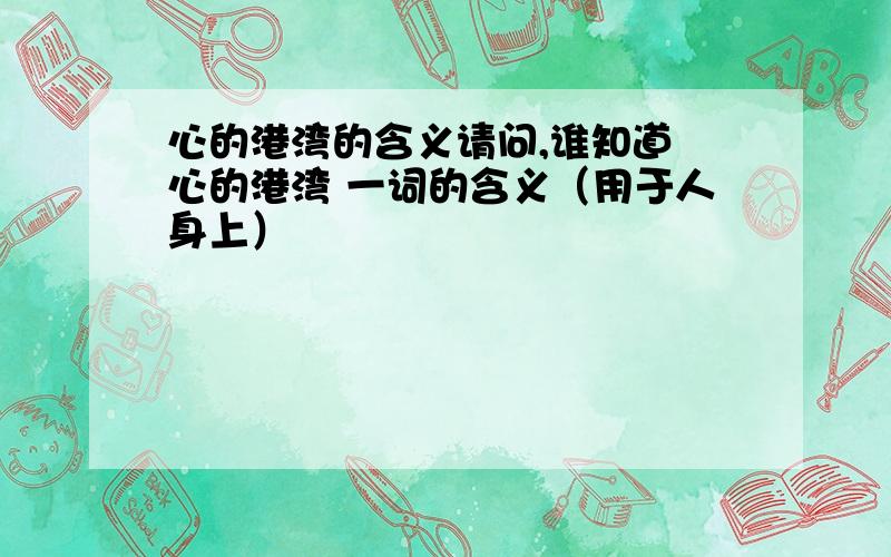 心的港湾的含义请问,谁知道 心的港湾 一词的含义（用于人身上）