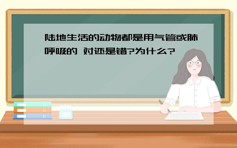 陆地生活的动物都是用气管或肺呼吸的 对还是错?为什么?