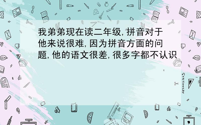 我弟弟现在读二年级,拼音对于他来说很难,因为拼音方面的问题,他的语文很差,很多字都不认识