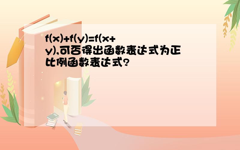 f(x)+f(y)=f(x+y),可否得出函数表达式为正比例函数表达式?