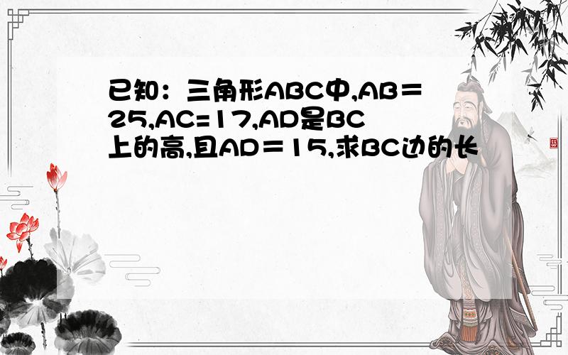 已知：三角形ABC中,AB＝25,AC=17,AD是BC上的高,且AD＝15,求BC边的长