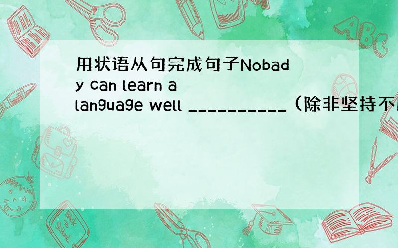 用状语从句完成句子Nobady can learn a language well __________ (除非坚持不断