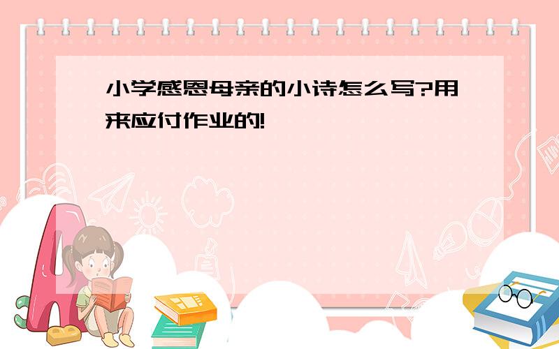 小学感恩母亲的小诗怎么写?用来应付作业的!