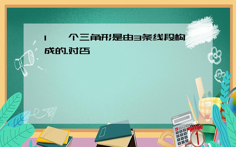 1、一个三角形是由3条线段构成的.对否