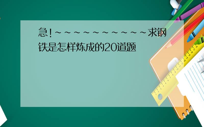 急!~~~~~~~~~~求钢铁是怎样炼成的20道题