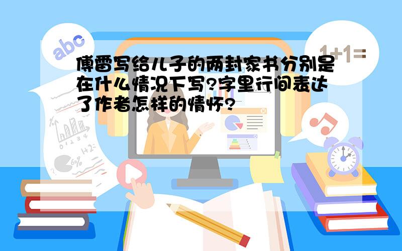 傅雷写给儿子的两封家书分别是在什么情况下写?字里行间表达了作者怎样的情怀?