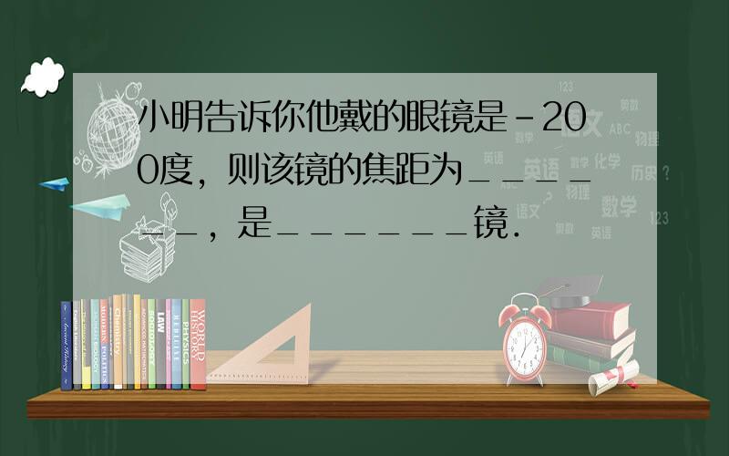 小明告诉你他戴的眼镜是-200度，则该镜的焦距为______，是______镜．