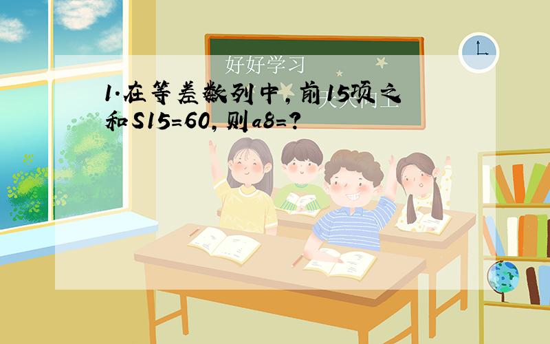 1.在等差数列中,前15项之和S15=60,则a8=?