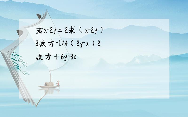 若x-2y=2求(x-2y)3次方-1/4(2y-x)2次方+6y-3x