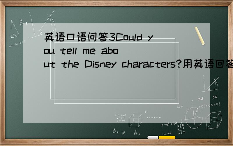 英语口语问答3Could you tell me about the Disney characters?用英语回答