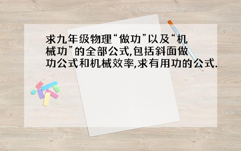 求九年级物理“做功”以及“机械功”的全部公式,包括斜面做功公式和机械效率,求有用功的公式.