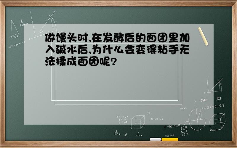 做馒头时,在发酵后的面团里加入碱水后,为什么会变得粘手无法揉成面团呢?