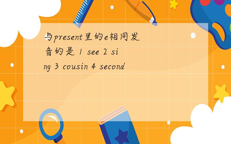 与present里的e相同发音的是 1 see 2 sing 3 cousin 4 second