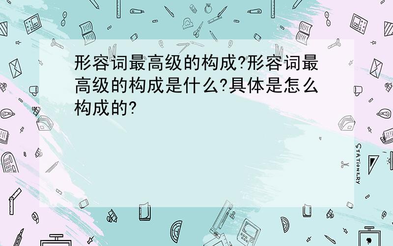 形容词最高级的构成?形容词最高级的构成是什么?具体是怎么构成的?