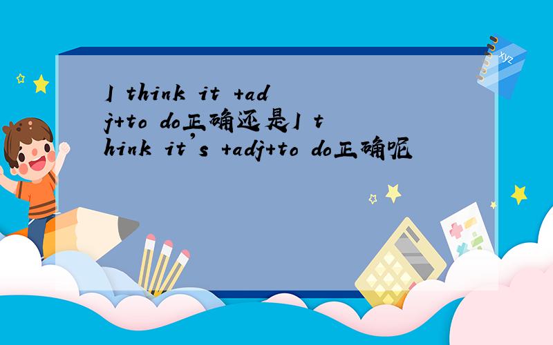 I think it +adj+to do正确还是I think it's +adj+to do正确呢