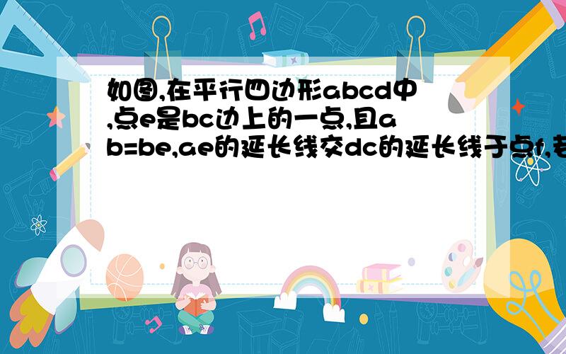 如图,在平行四边形abcd中,点e是bc边上的一点,且ab=be,ae的延长线交dc的延长线于点f,若∠f=62°,试求