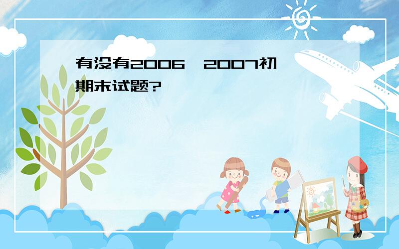 有没有2006—2007初一期末试题?