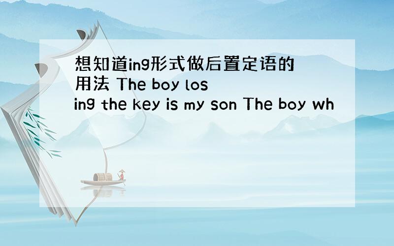 想知道ing形式做后置定语的用法 The boy losing the key is my son The boy wh