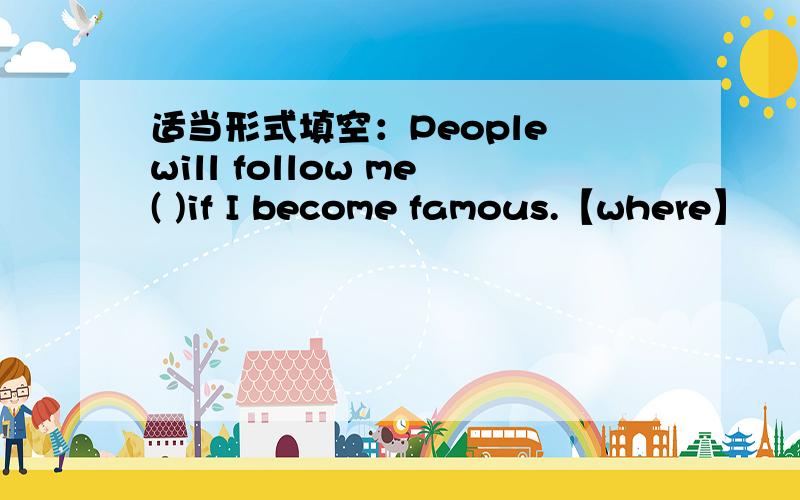 适当形式填空：People will follow me( )if I become famous.【where】