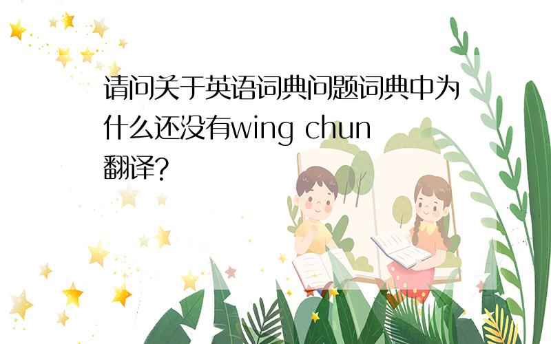 请问关于英语词典问题词典中为什么还没有wing chun翻译?