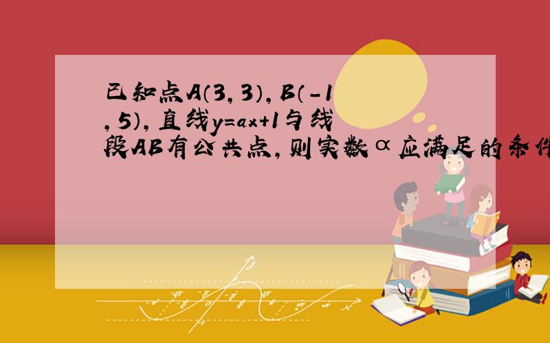 已知点A（3，3），B（-1，5），直线y=ax+1与线段AB有公共点，则实数α应满足的条件是（　　）