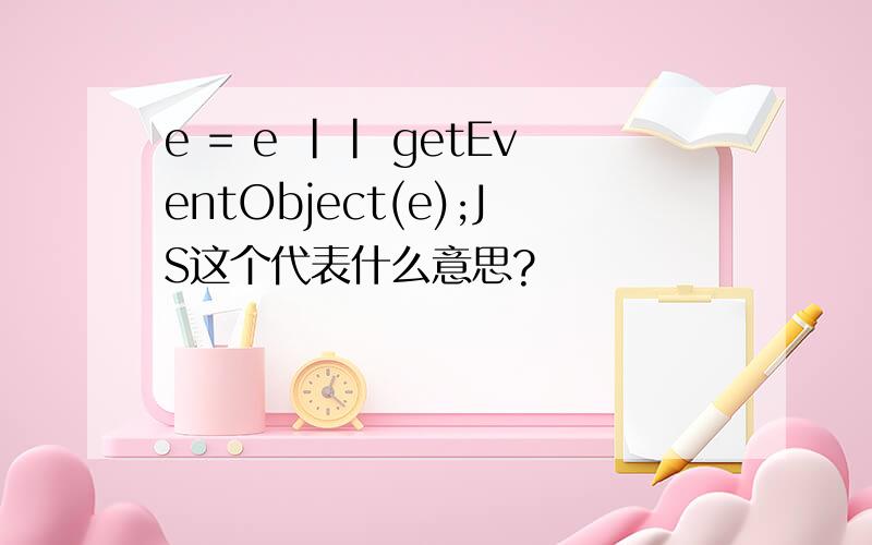 e = e || getEventObject(e);JS这个代表什么意思?