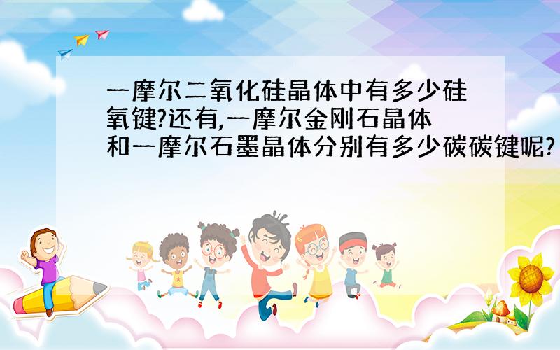 一摩尔二氧化硅晶体中有多少硅氧键?还有,一摩尔金刚石晶体和一摩尔石墨晶体分别有多少碳碳键呢?