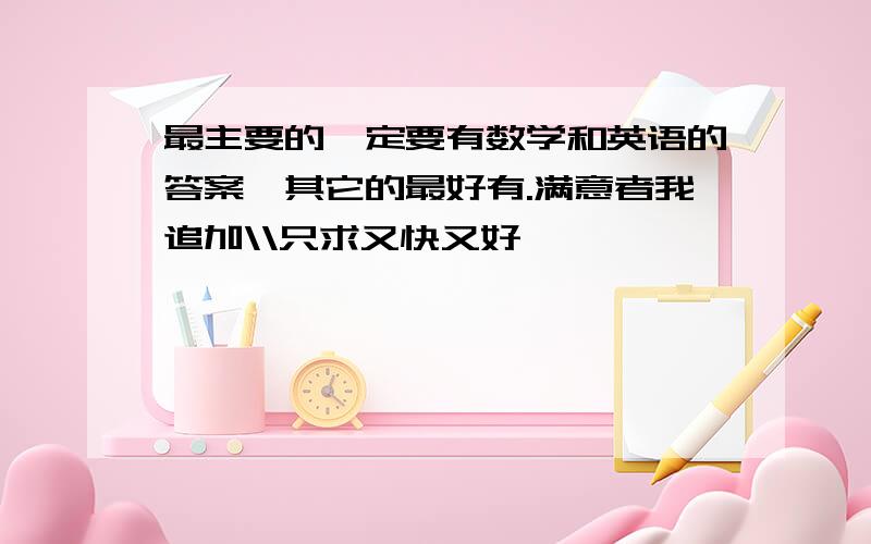 最主要的一定要有数学和英语的答案,其它的最好有.满意者我追加\\只求又快又好,