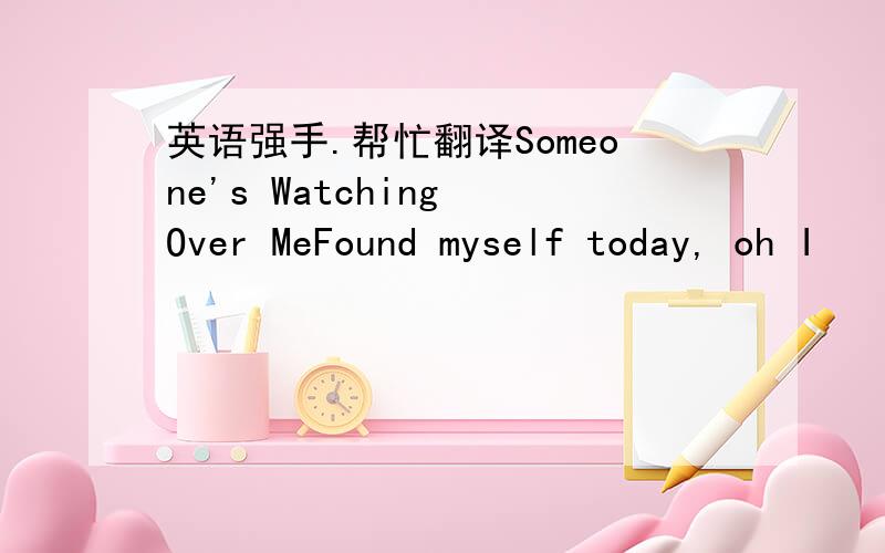 英语强手.帮忙翻译Someone's Watching Over MeFound myself today, oh I