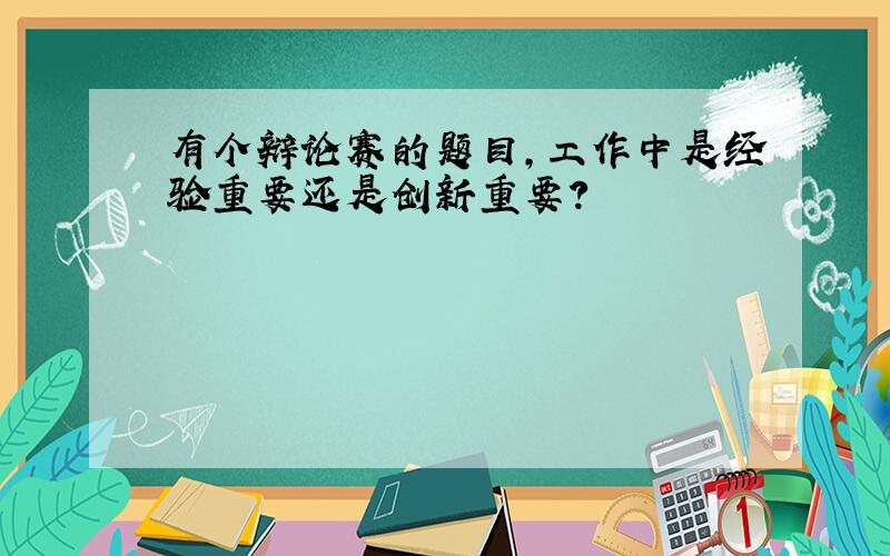 有个辩论赛的题目,工作中是经验重要还是创新重要?