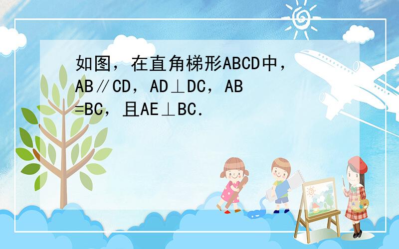 如图，在直角梯形ABCD中，AB∥CD，AD⊥DC，AB=BC，且AE⊥BC．