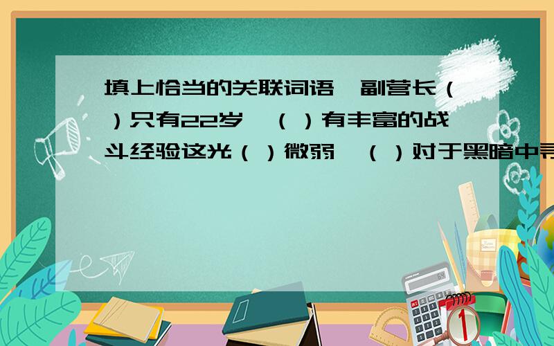 填上恰当的关联词语郝副营长（）只有22岁,（）有丰富的战斗经验这光（）微弱,（）对于黑暗中寻找突破口的部队来说已经够亮的