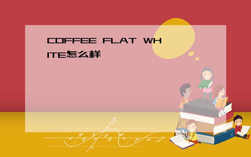 COFFEE FLAT WHITE怎么样