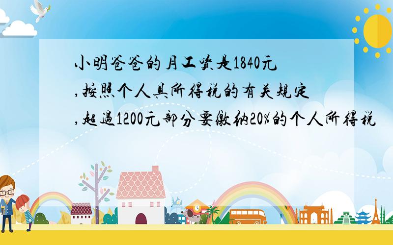 小明爸爸的月工资是1840元,按照个人具所得税的有关规定,超过1200元部分要缴纳20%的个人所得税