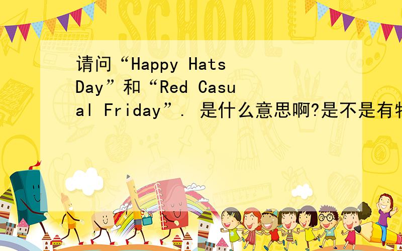 请问“Happy Hats Day”和“Red Casual Friday”. 是什么意思啊?是不是有特定的意思啊? 谢