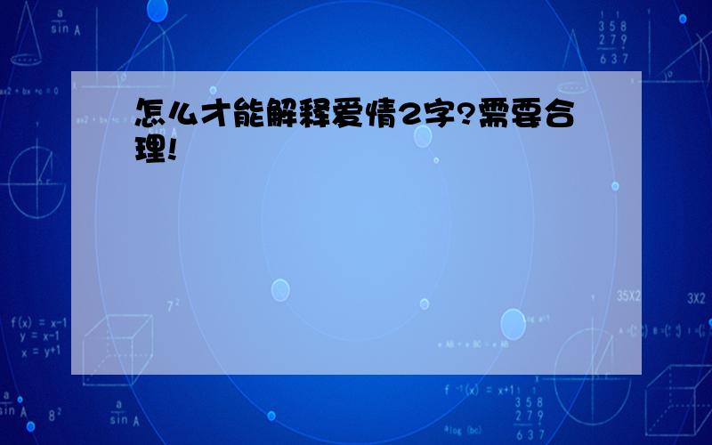 怎么才能解释爱情2字?需要合理!