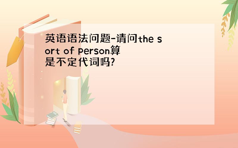 英语语法问题-请问the sort of person算是不定代词吗?