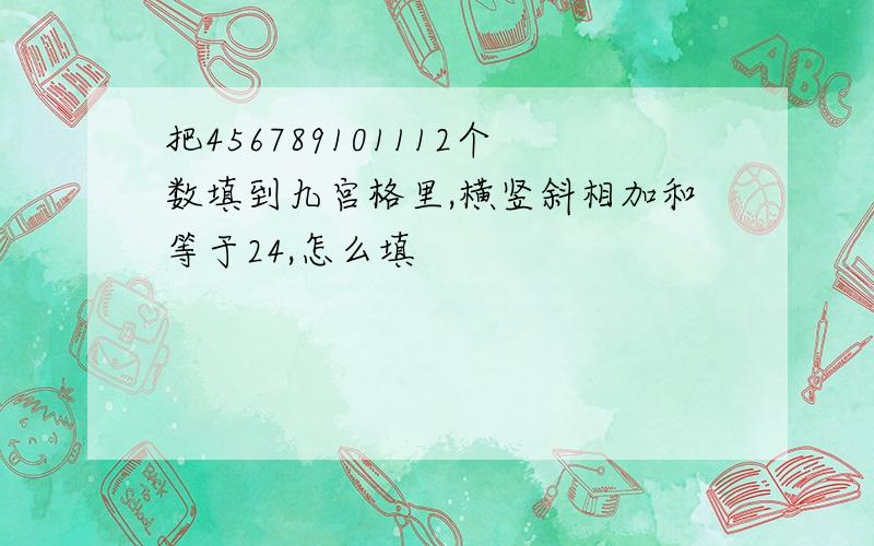 把456789101112个数填到九宫格里,横竖斜相加和等于24,怎么填