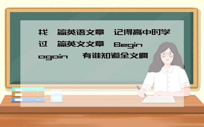 找一篇英语文章,记得高中时学过一篇英文文章,Begin again ,有谁知道全文啊,